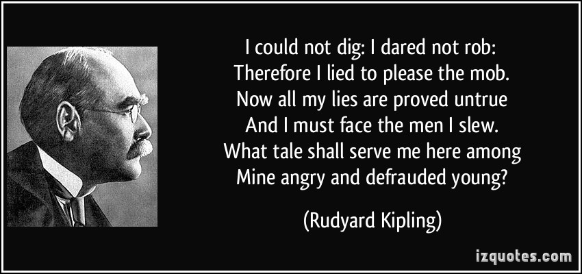 quote-i-could-not-dig-i-dared-not-rob-therefore-i-lied-to-please-the-mob-now-all-my-lies-are-rudyard-kipling-244295